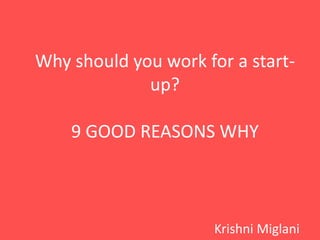 Why should you work for a start-up? 
9 GOOD REASONS WHY 
Krishni Miglani 
 