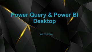 Power Query & Power BI
Desktop
WHY & HOW
 
