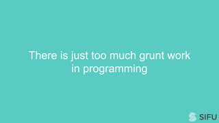 There is just too much grunt work
in programming
 