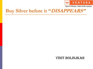 Buy Silver before it “DISAPPEARS
                      DISAPPEARS”




                    Vinit Bolinjkar
 
