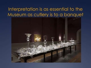 Interpretation is as essential to the Museum as cutlery is to a banquetBeth Lipman, Bancketje (Banquet) 2003 3