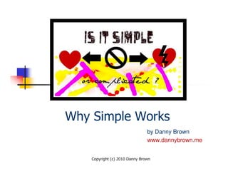 Why Simple Works
                                by Danny Brown
                                www.dannybrown.me


    Copyright (c) 2010 Danny Brown
 