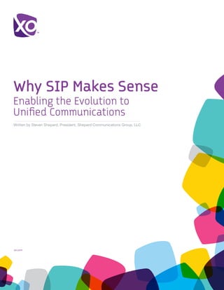 Why SIP Makes Sense
Enabling the Evolution to
White Paper
Unified Communications
Written by Steven Shepard, President, Shepard Communications Group, LLC




xo.com	
 