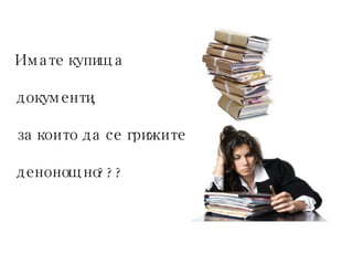 Имате купища  документи,  за които да се грижите денонощно??? 