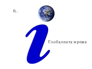 В... Глобалната мрежа 