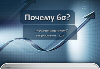 Почему 6σ?
…и в самом деле, почему?
SixSigmaOnline.ru

v.2 2014

2014

 