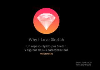 Why I Love Sketch
Un repaso rápido por Sketch
y algunas de sus características
SALVA FERRANDO
12 FEBRERO 2015
FRONTENDERS
 