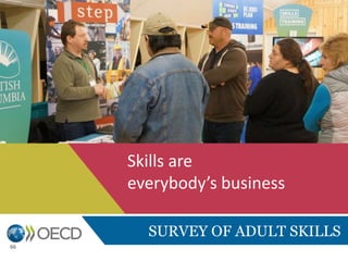 SURVEY OF ADULT SKILLS
Skills are
everybody’s business
66
 