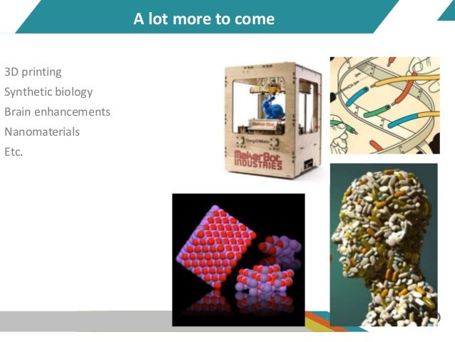 A lot more to come
3D printing
Synthetic biology
Brain enhancements
Nanomaterials
Etc.
 