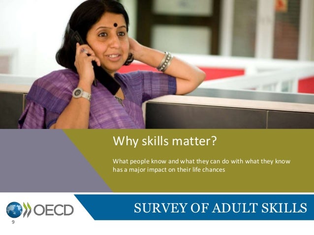 SURVEY OF ADULT SKILLS
Why skills matter?
What people know and what they can do with what they know
has a major impact on ...