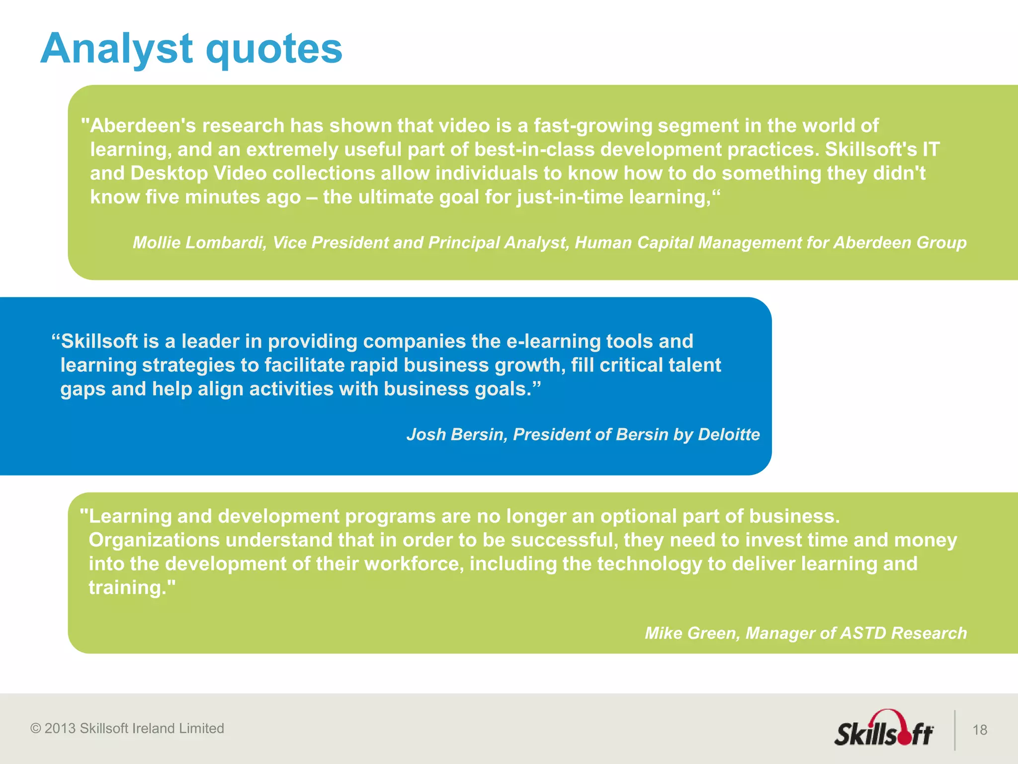© 2015 Skillsoft Ireland Limited
Skillsoft Learning Growth Model™
18
Supplement
Elearning is introduced to address scalability
challenges and reduce costs, adoption is ad-hoc
Stage 1
Implementation
Phase
Transformation
Phase
Expansion
Phase
 