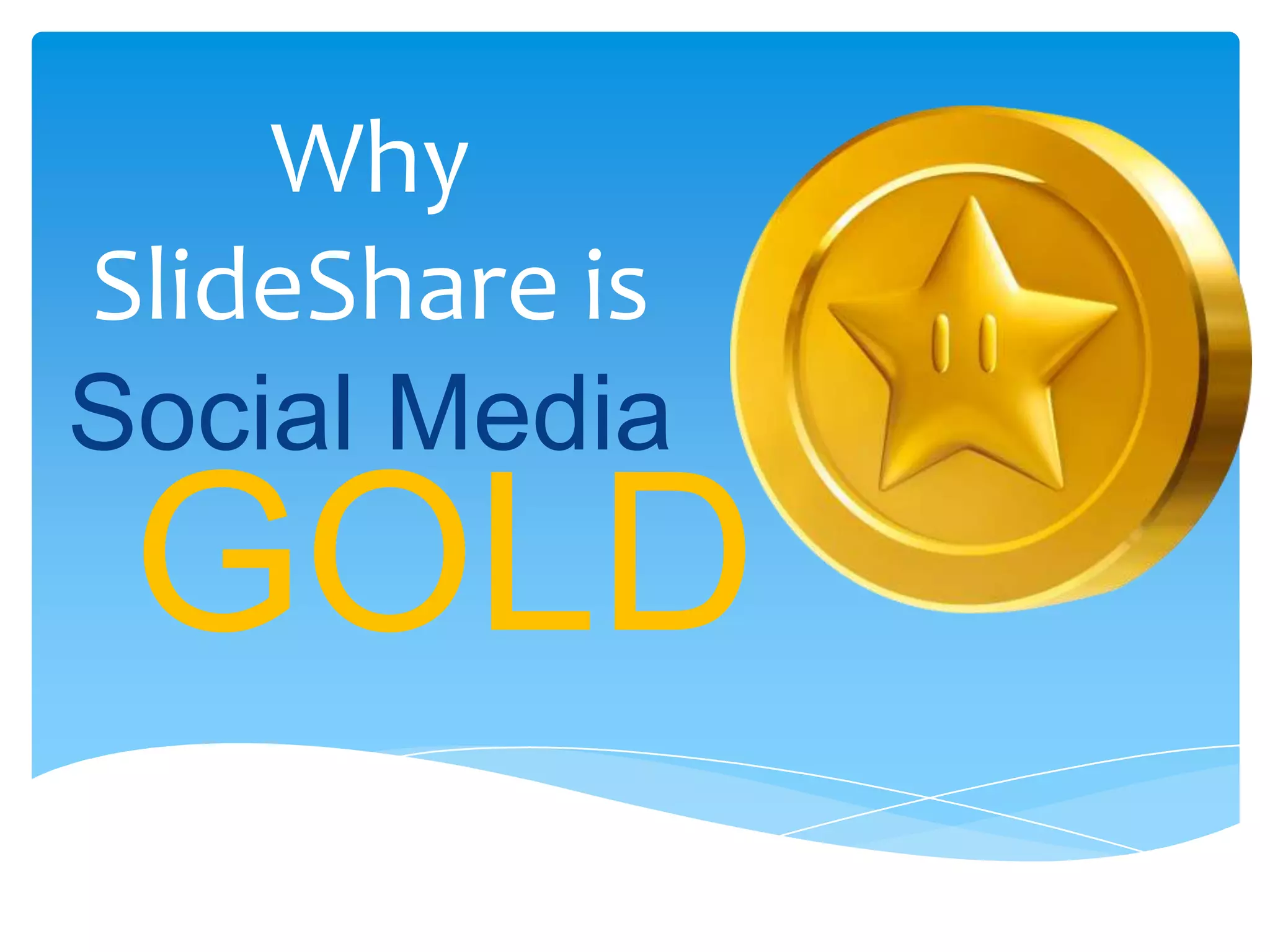 Why
SlideShare is
Social Media
GOLD