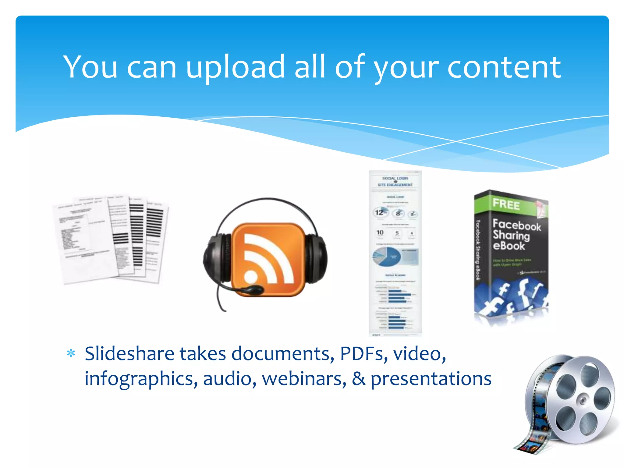 Slideshare takes documents, PDFs, video,
infographics, audio, webinars, & presentations
You can upload all of your content