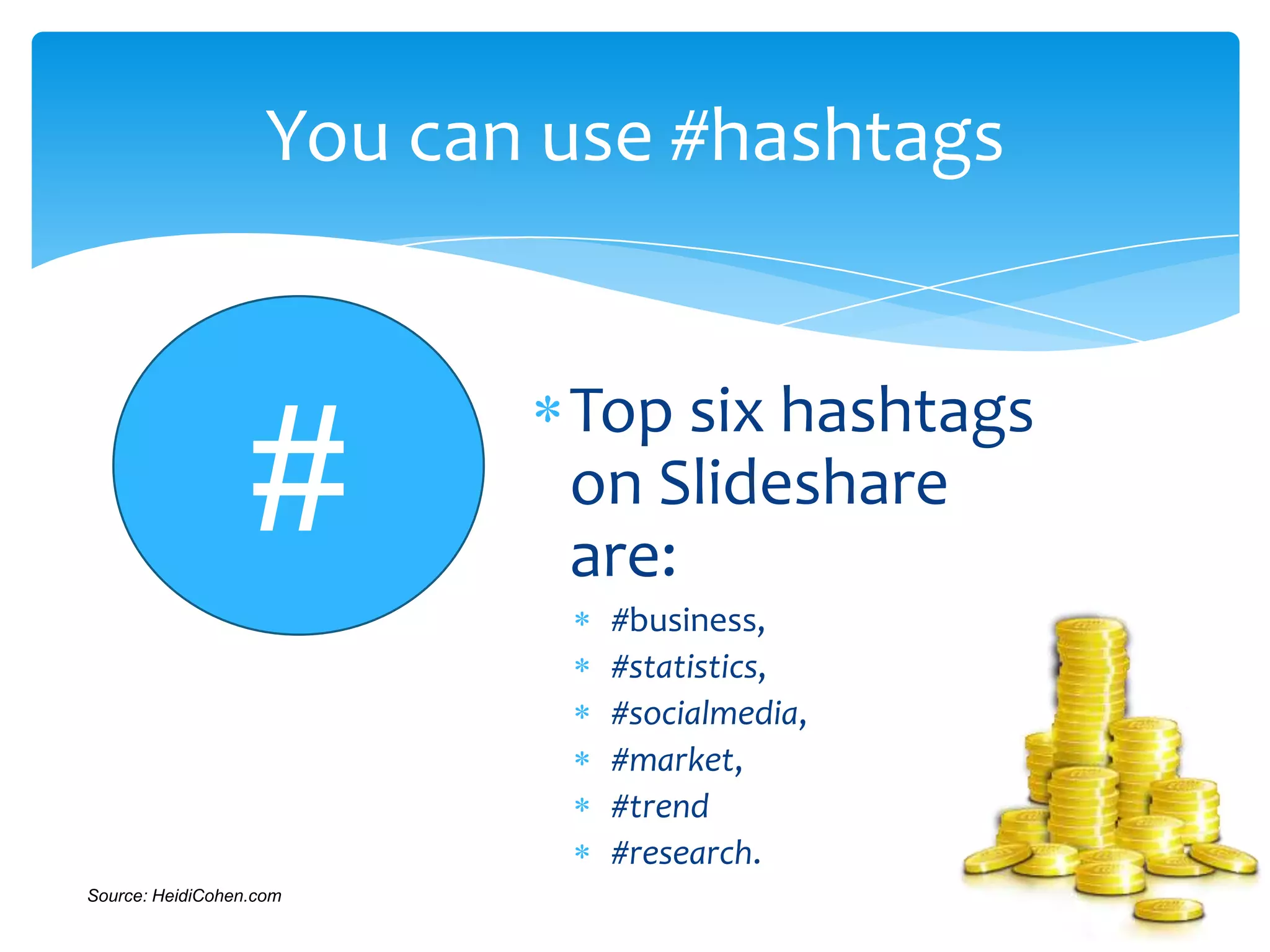 Top six hashtags
on Slideshare
are:
#business,
#statistics,
#socialmedia,
#market,
#trend
#research.
You can use #hashtags
#
Source: HeidiCohen.com