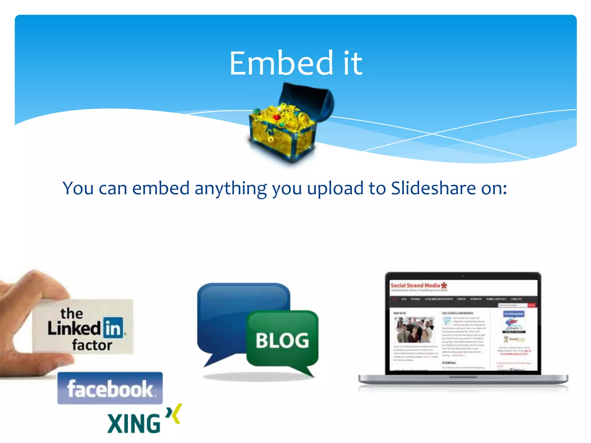 You can embed anything you upload to Slideshare on:
Embed it