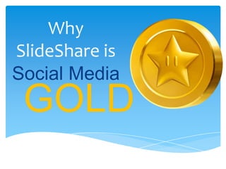 Why
SlideShare is
Social Media
GOLD
 