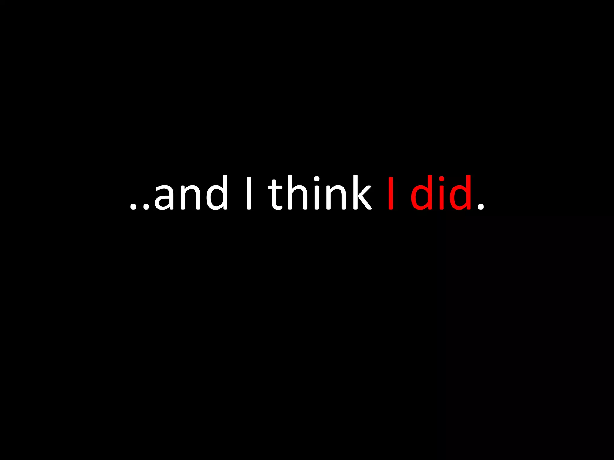 ..and I think I did.
