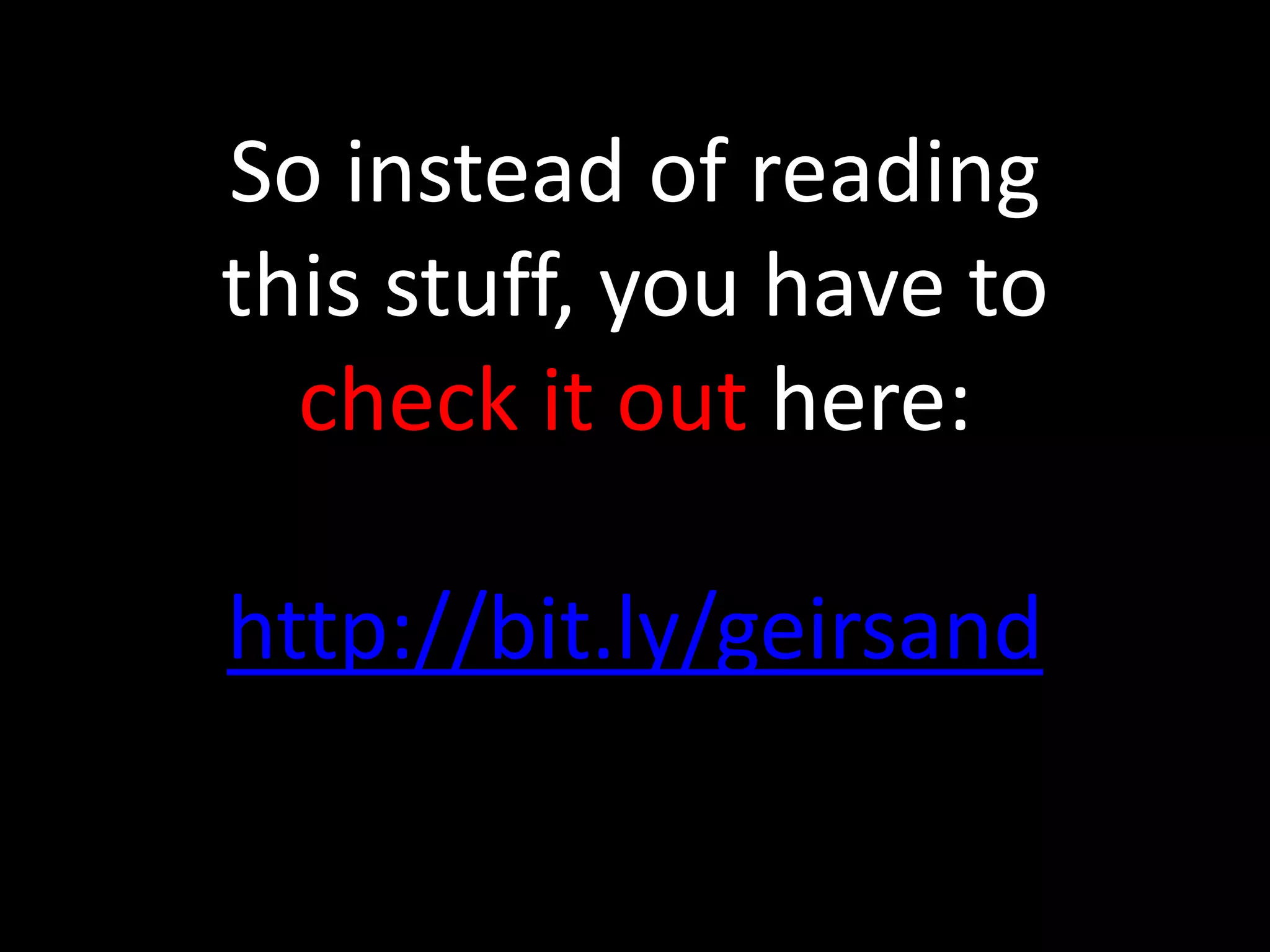 So instead of reading
this stuff, you have to
check it out here:
http://bit.ly/geirsand