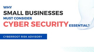 WHY
CYBERROOT RISK ADVISORY
SMALL BUSINESSES
MUST CONSIDER
CYBER SECURITYESSENTIAL?
 