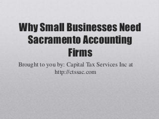Why Small Businesses Need
Sacramento Accounting
Firms
Brought to you by: Capital Tax Services Inc at
http://ctssac.com
 