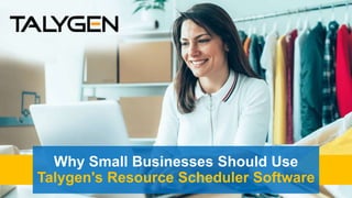 Why Small Businesses Should Use
Talygen's Resource Scheduler Software
 