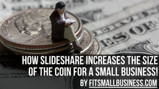 How slideshare Increases The Size
Of The Coin For A Small Business!
by FitSmallBusiness.com

 
