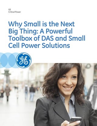 Why Small is the Next
Big Thing: A Powerful
Toolbox of DAS and Small
Cell Power Solutions
GE
Critical Power
 