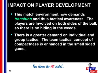 IMPACT ON PLAYER DEVELOPMENT <ul><li>This match environment now demands  transition  and thus tactical awareness.  The pla...