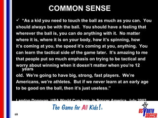 COMMON SENSE <ul><li>“ As a kid you need to touch the ball as much as you can.  You  </li></ul><ul><li>should always be wi...