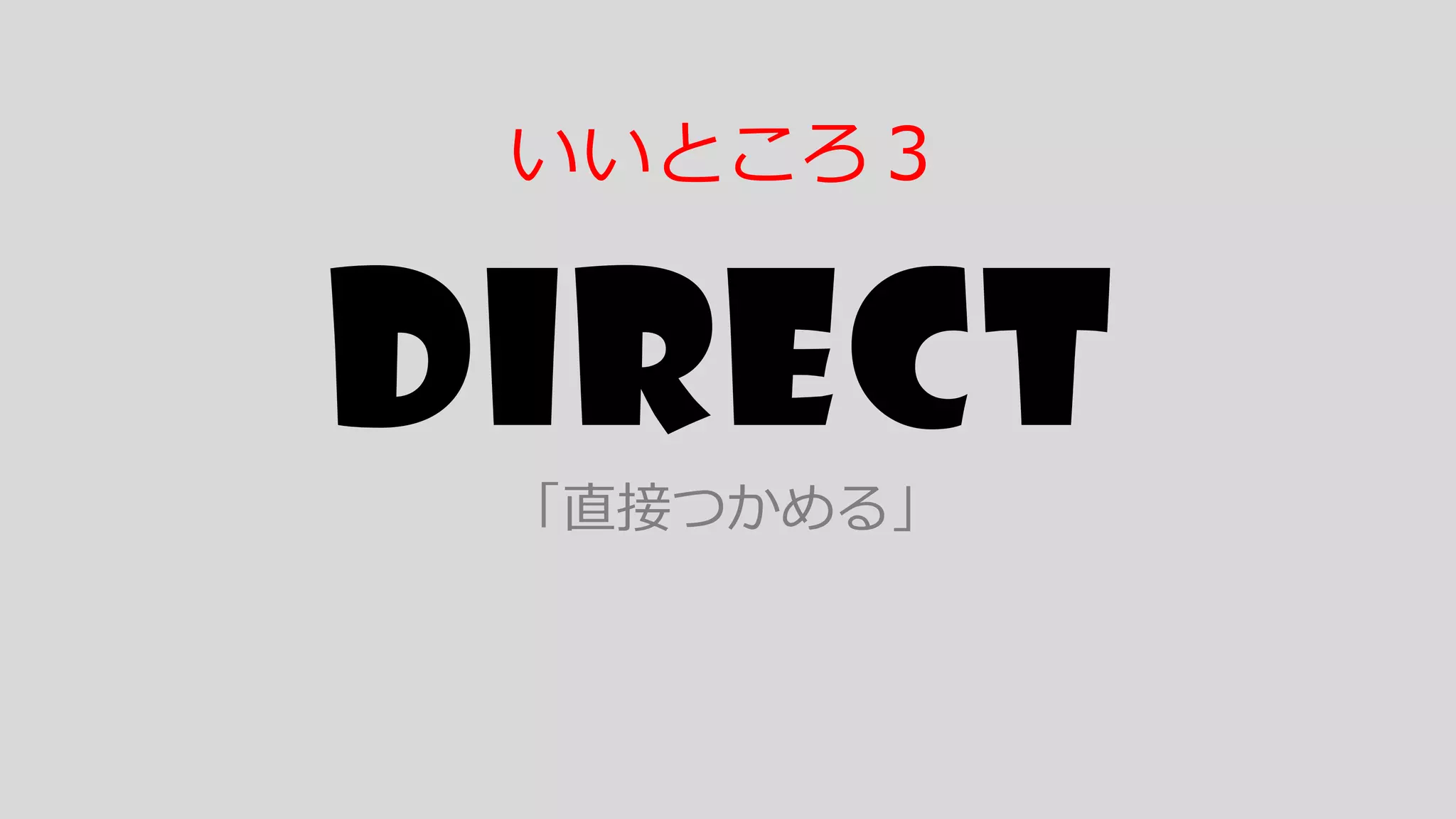 Direct「直接つかめる」
いいところ３
 
