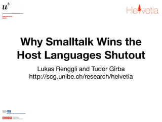 Why Smalltalk Wins the
Host Languages Shutout
     Lukas Renggli and Tudor Gîrba
  http://scg.unibe.ch/research/helvetia
 