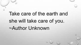 Take care of the earth and
she will take care of you.
~Author Unknown
 