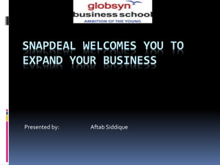 SNAPDEAL WELCOMES YOU TO
EXPAND YOUR BUSINESS
Presented by: Aftab Siddique
 
