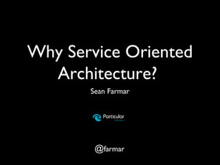 Why Service Oriented
Architecture?
Sean Farmar
@farmar
 