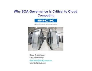 Why SOA Governance is Critical to Cloud
            Computing




         David S. Linthicum
         CTO, Bick Group
         dlinthicum@bickgroup.com
         www.bickgroup.com
 