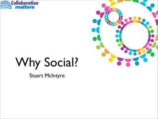 Why Social?
  Stuart McIntyre
 