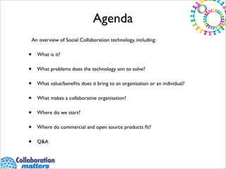 Agenda
An overview of Social Collaboration technology, including:

•   What is it?

•   What problems does the technology ...