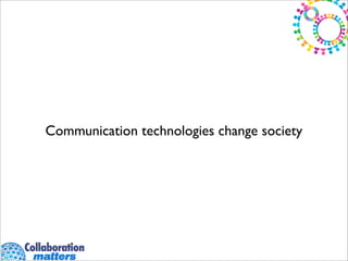 Communication technologies change society
 