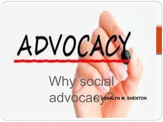 Why social
advocacy?By: JONALYN M. SHENTON
 