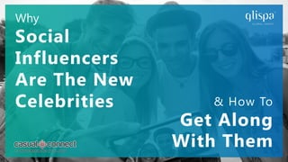 Why
Social
Influencers
Are The New
Celebrities & How To
Get Along
With Them
 