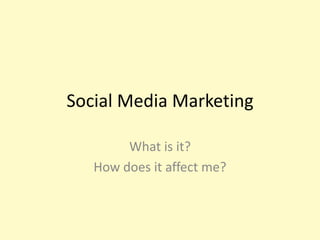 Social Media Marketing What is it? How does it affect me? 