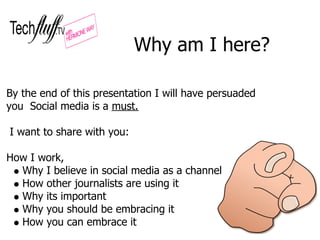 Why am I here?

By the end of this presentation I will have persuaded
you Social media is a must.

I want to share with yo...