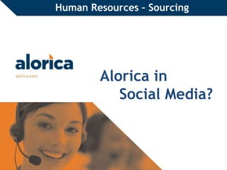 Human Resources – Sourcing 
Alorica in 
Social Media? 
Proprietary and Confidential | 1 
 