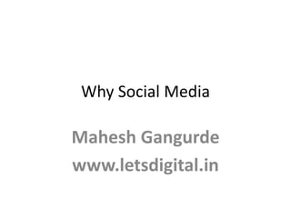 Why Social Media
Mahesh Gangurde
www.letsdigital.in
 