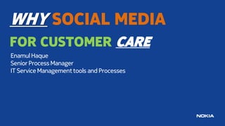 WHY SOCIAL MEDIA
FOR CUSTOMER CARE
Enamul Haque
Senior Process Manager
IT Service Management tools and Processes
 