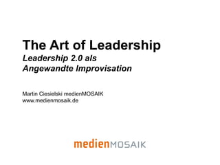 The Art of Leadership
Leadership 2.0 als
Angewandte Improvisation

Martin Ciesielski medienMOSAIK
www.medienmosaik.de
 