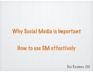 Why Social Media is Important
Sue Rasmus, CAI
How to use SM effectively
 