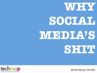 WHY
 SOCIAL
MEDIA’S
   SHIT
    @LukeTipping,	
  Feb	
  2012	
  
 