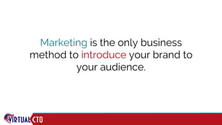 Marketing is the only business
method to introduce your brand to
your audience.
 