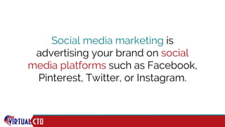 Social media marketing is
advertising your brand on social
media platforms such as Facebook,
Pinterest, Twitter, or Instagram.
 